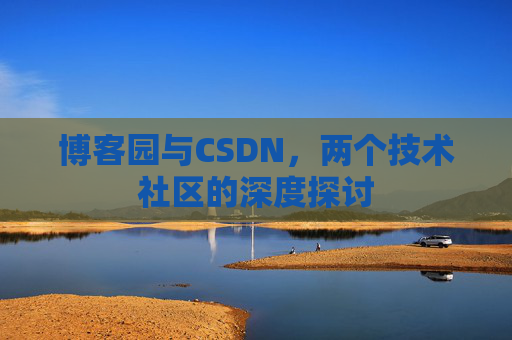 博客园与CSDN，两个技术社区的深度探讨